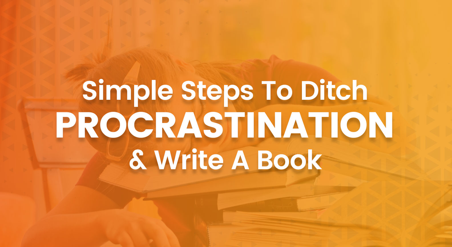 Simple Steps To Ditch Procrastination & Write A Book