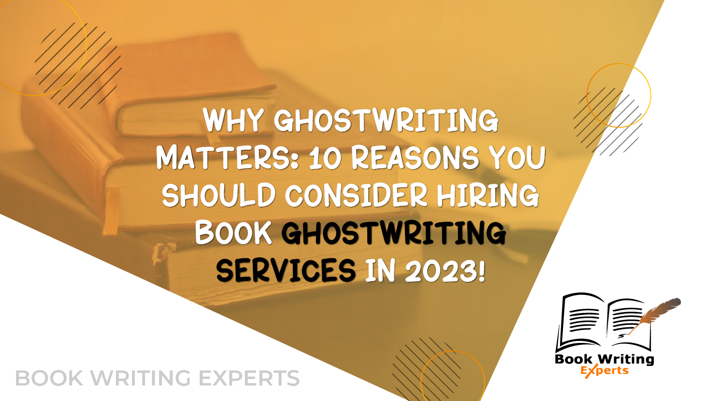 Why Ghostwriting Matters: 10 Reasons You Should Consider Hiring Book Ghostwriting Services In 2023!