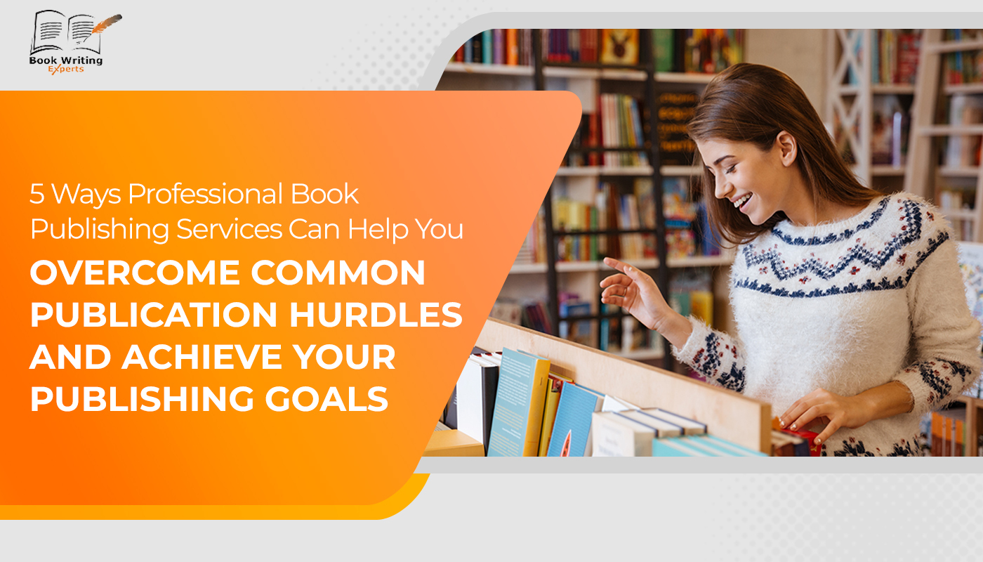 5 Ways Professional Book Publishing Services Can Help You Overcome Common Publication Hurdles and Achieve Your Publishing Goals