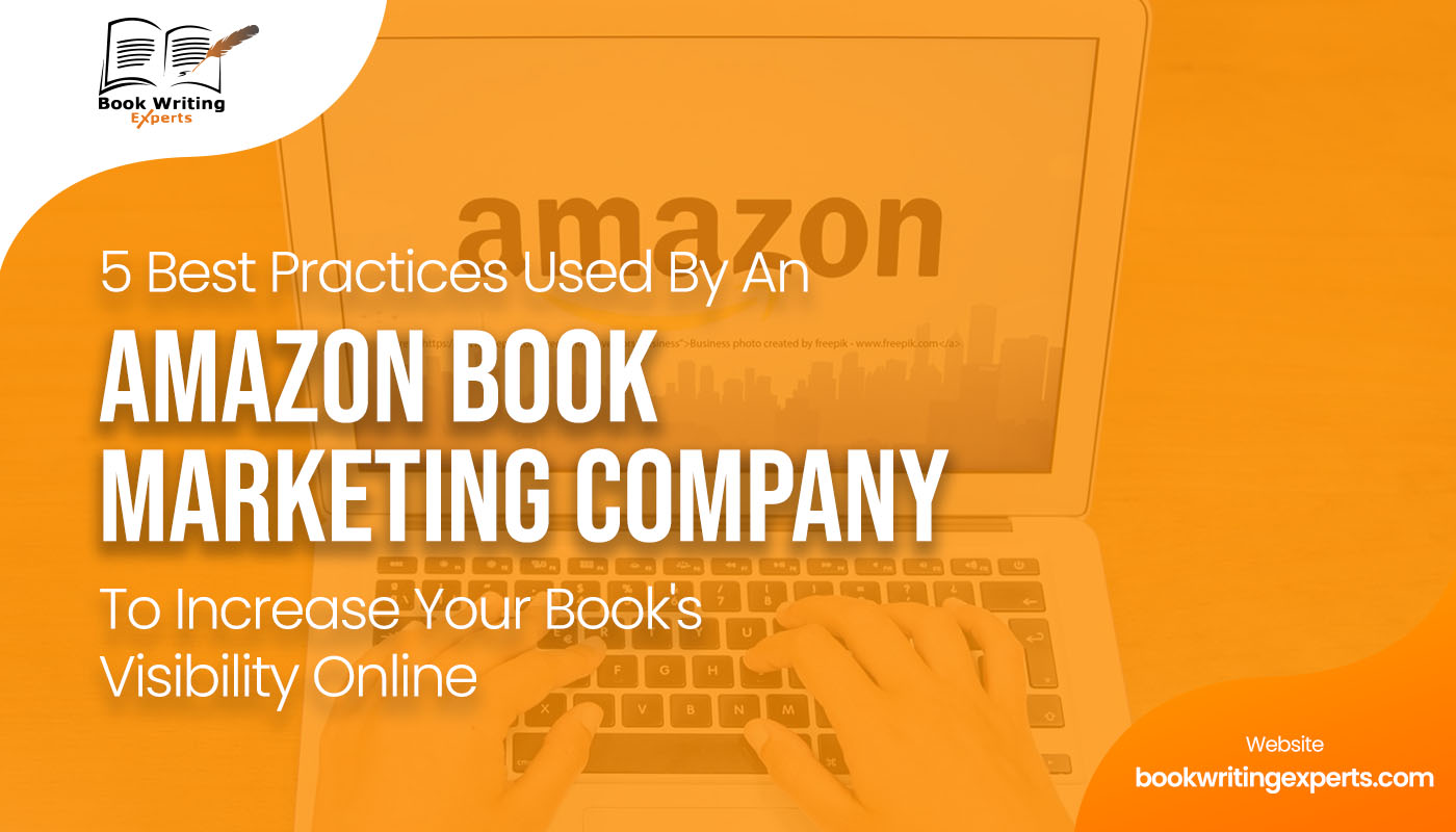 5 Best Practices Used By An Amazon Book Marketing Company To Increase Your Book’s Visibility Online