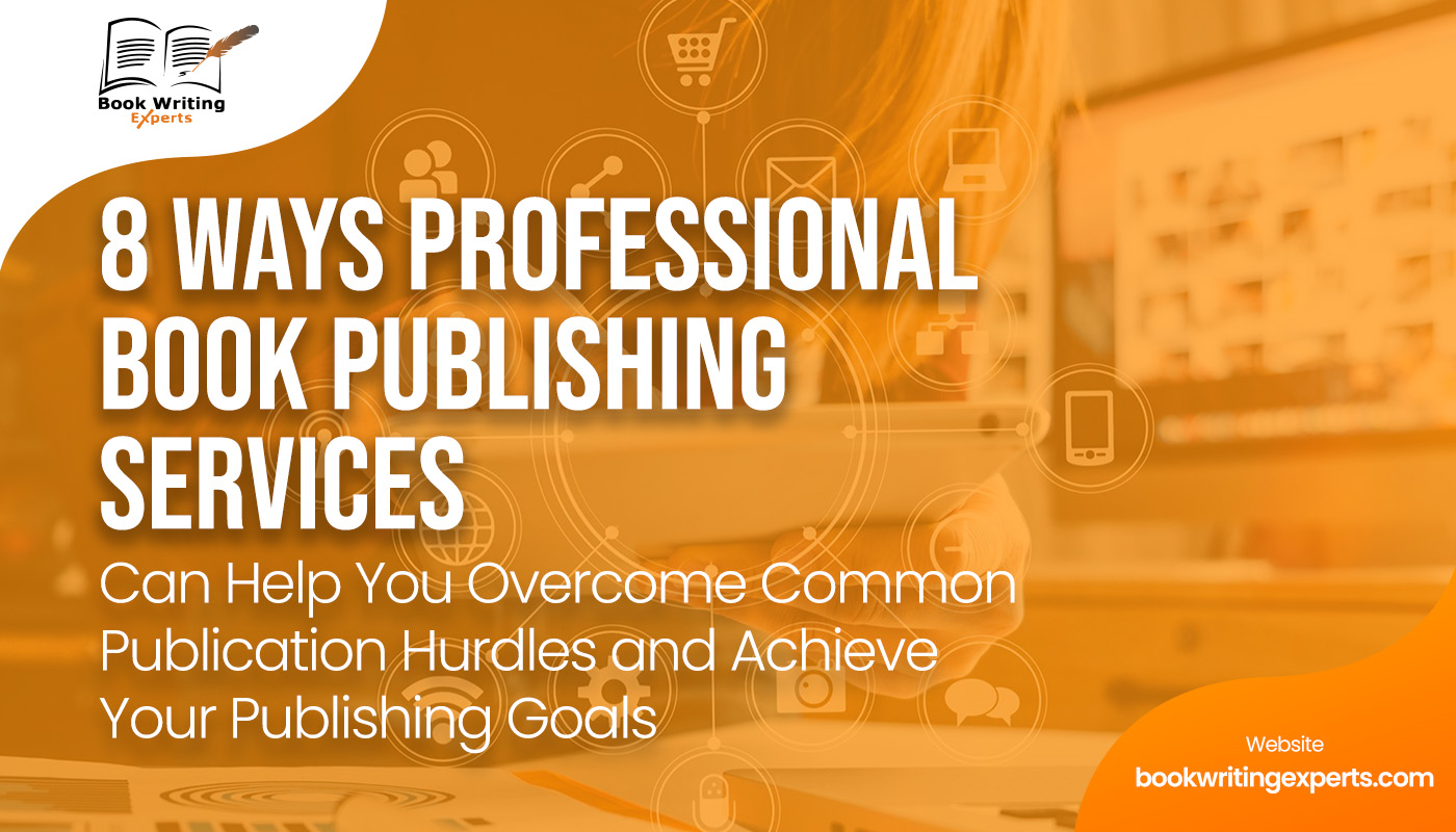 8 Ways Professional Book Publishing Services Can Help You Overcome Common Publication Hurdles and Achieve Your Publishing Goals!