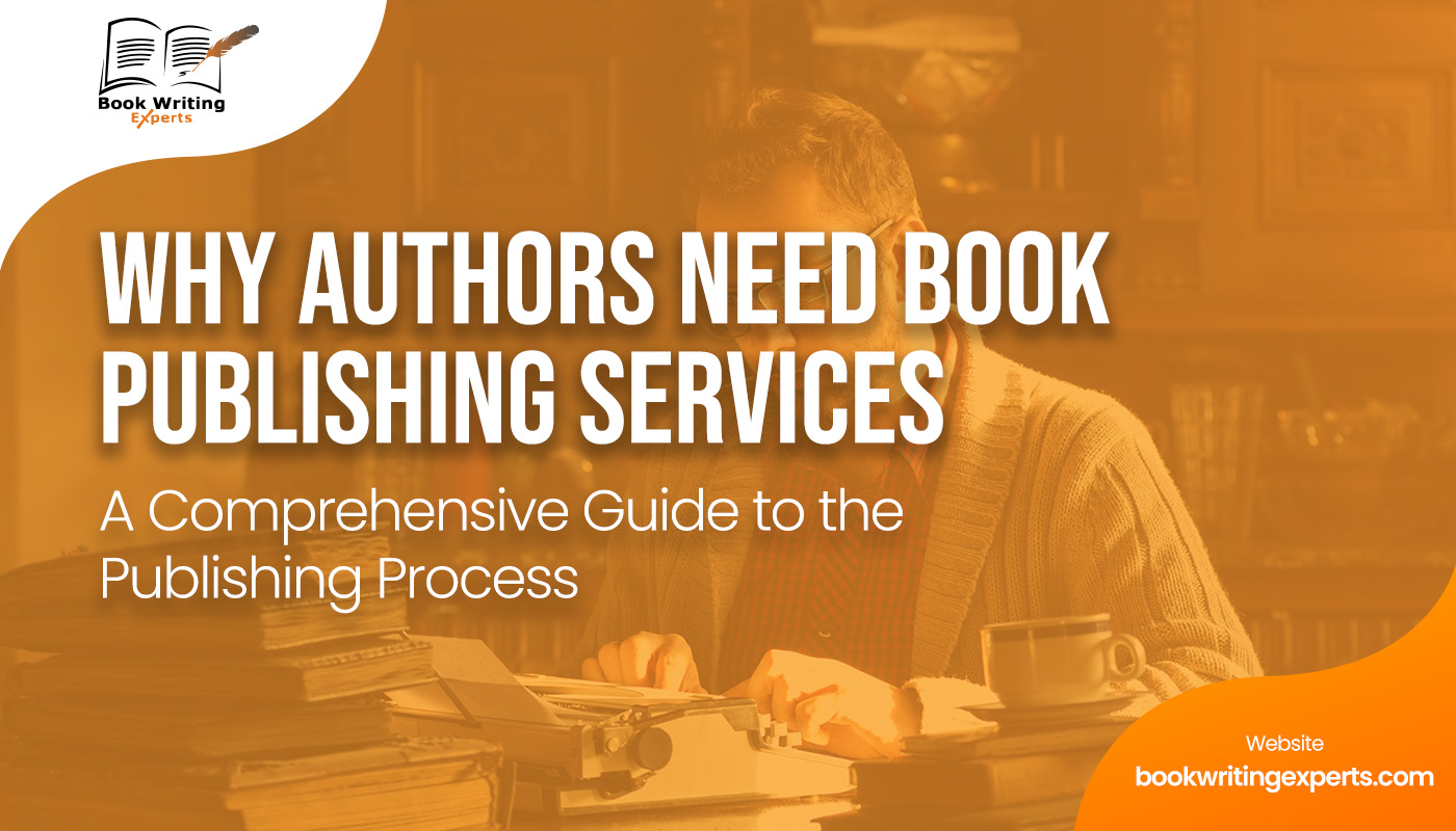 Why Authors Need Book Publishing Services: A Comprehensive Guide To The Publishing Process